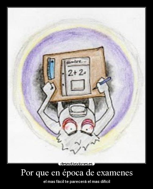 Por que en época de examenes - el mas fácil te parecerá el mas difícil