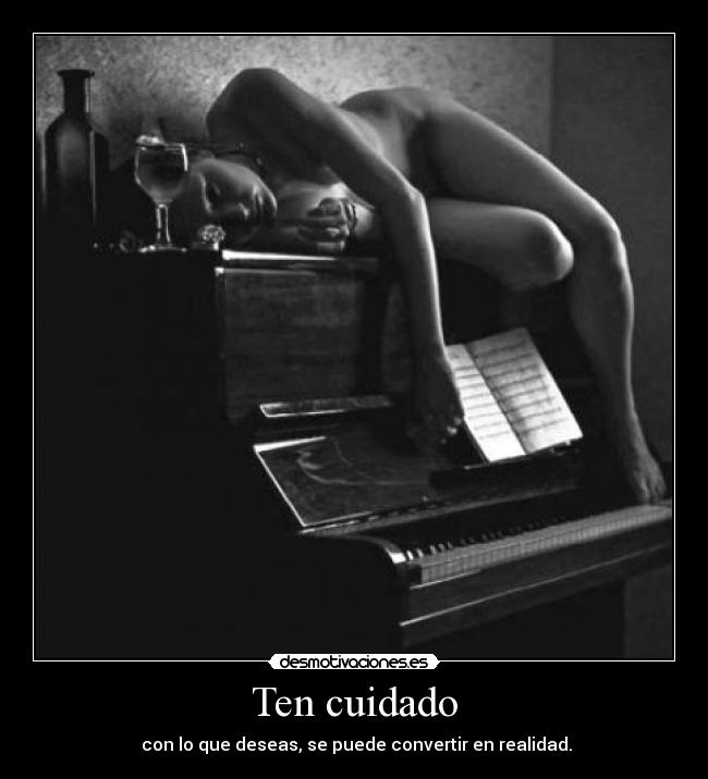 Ten cuidado -  con lo que deseas, se puede convertir en realidad.