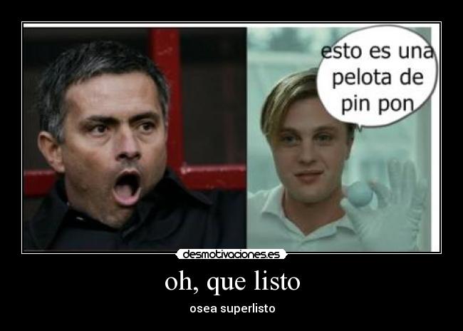 oh, que listo - osea superlisto