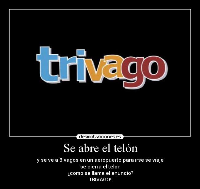 Se abre el telón - y se ve a 3 vagos en un aeropuerto para irse se viaje
se cierra el telón
¿como se llama el anuncio?
TRIVAGO!
