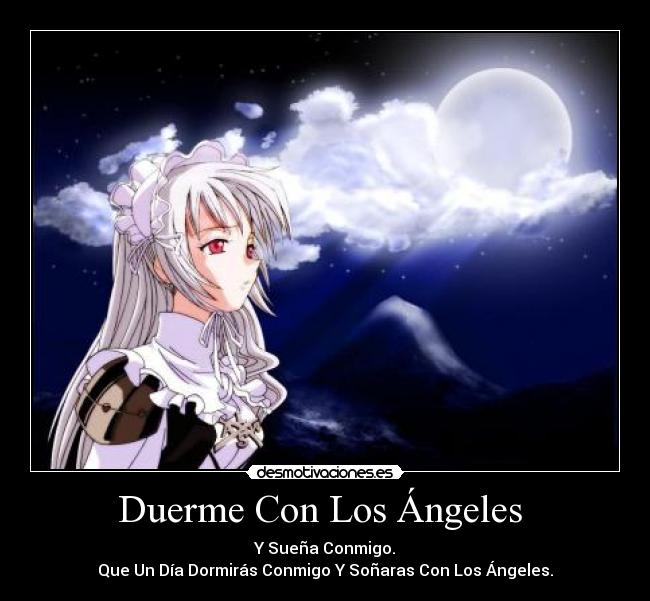 Duerme Con Los Ángeles  - Y Sueña Conmigo.
Que Un Día Dormirás Conmigo Y Soñaras Con Los Ángeles.