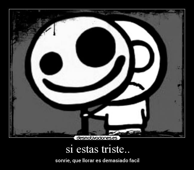 si estas triste.. - sonrie, que llorar es demasiado facil