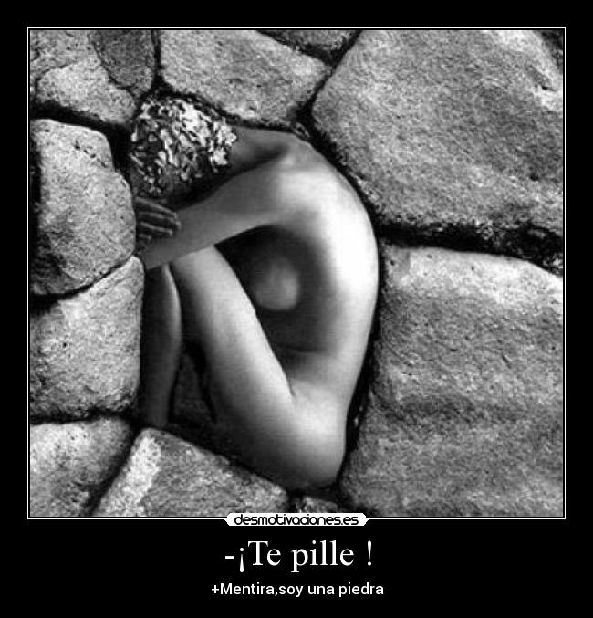-¡Te pille ! - +Mentira,soy una piedra