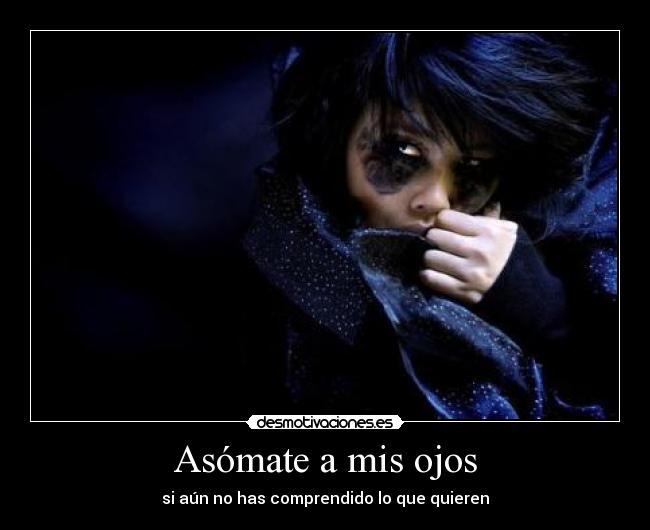 Asómate a mis ojos - si aún no has comprendido lo que quieren