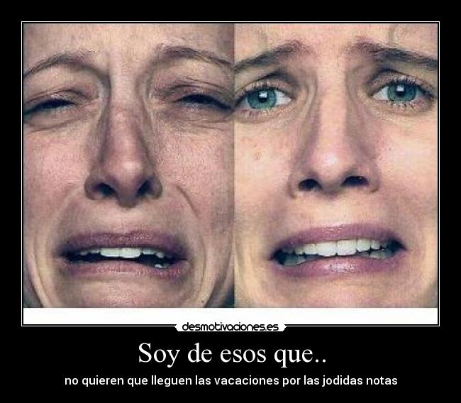 Soy de esos que.. - no quieren que lleguen las vacaciones por las jodidas notas