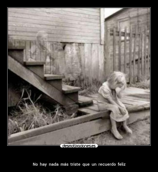   - No  hay  nada  más  triste  que  un  recuerdo  feliz