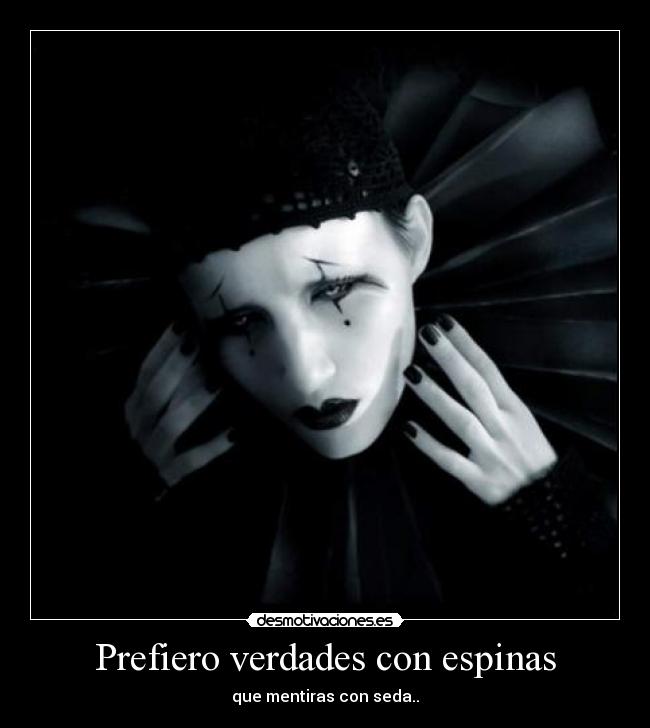 Prefiero verdades con espinas - que mentiras con seda..