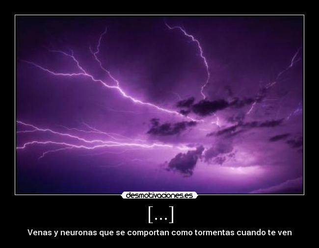 [...] - Venas y neuronas que se comportan como tormentas cuando te ven