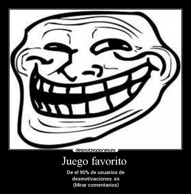 Juego favorito - De el 90% de usuarios de
desmotivaciones .es
(Mirar comentarios)