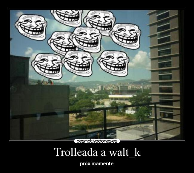 Trolleada a walt_k -