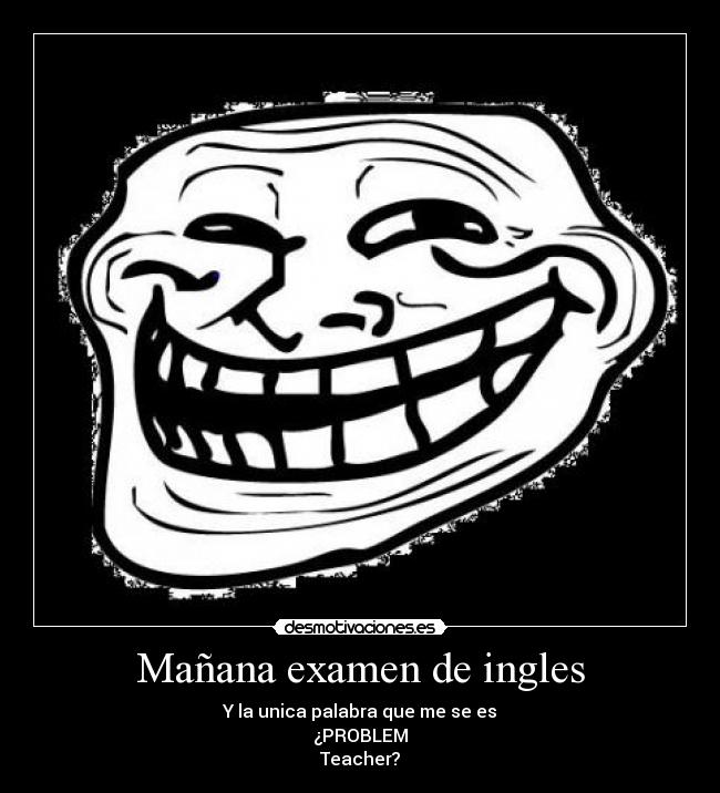 Mañana examen de ingles - Y la unica palabra que me se es
¿PROBLEM
Teacher?