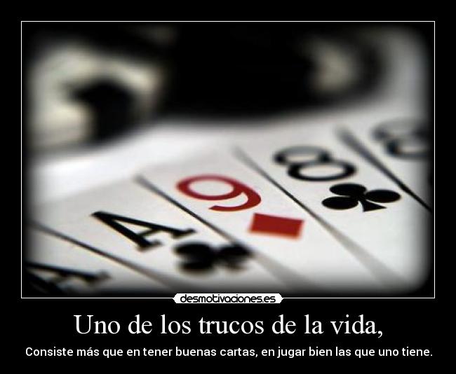 Uno de los trucos de la vida, - Consiste más que en tener buenas cartas, en jugar bien las que uno tiene.