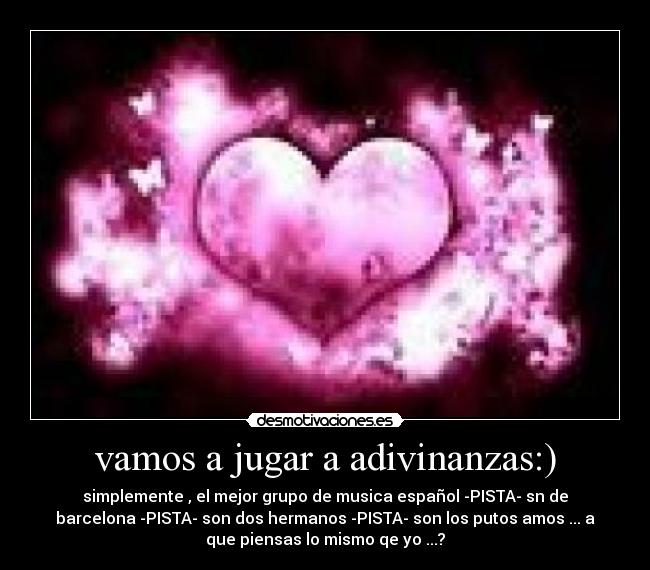 vamos a jugar a adivinanzas:) - simplemente , el mejor grupo de musica español -PISTA- sn de
barcelona -PISTA- son dos hermanos -PISTA- son los putos amos ... a
que piensas lo mismo qe yo ...?