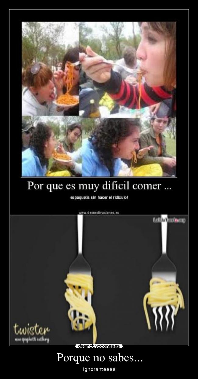 Porque no sabes... - ignoranteeee