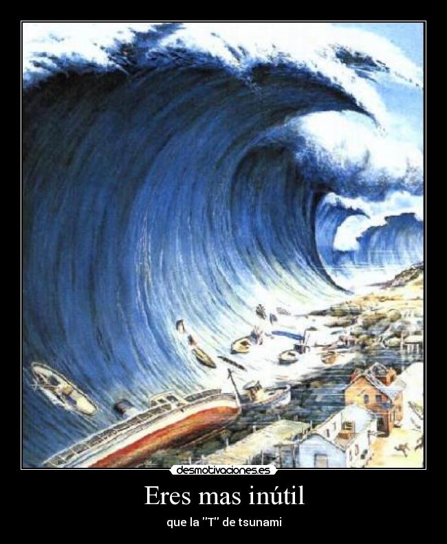 Eres mas inútil -
