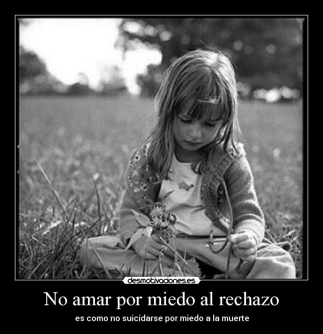 No amar por miedo al rechazo - es como no suicidarse por miedo a la muerte