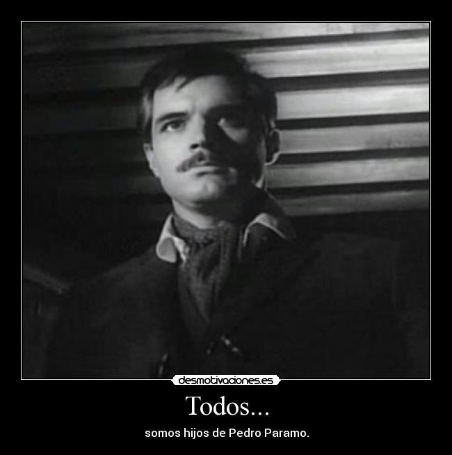 Todos... - somos hijos de Pedro Paramo.