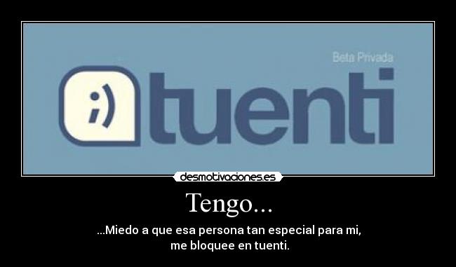 Tengo... - ...Miedo a que esa persona tan especial para mi,
me bloquee en tuenti.