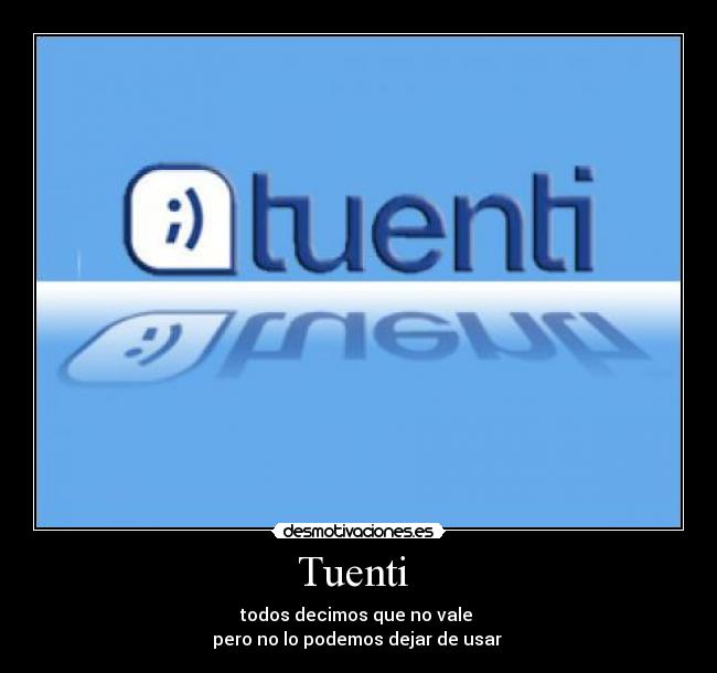 Tuenti - todos decimos que no vale
pero no lo podemos dejar de usar