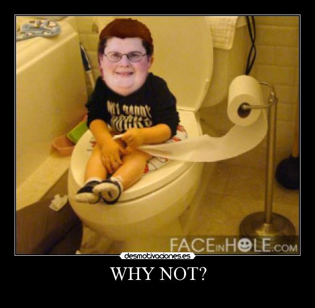 WHY NOT? -