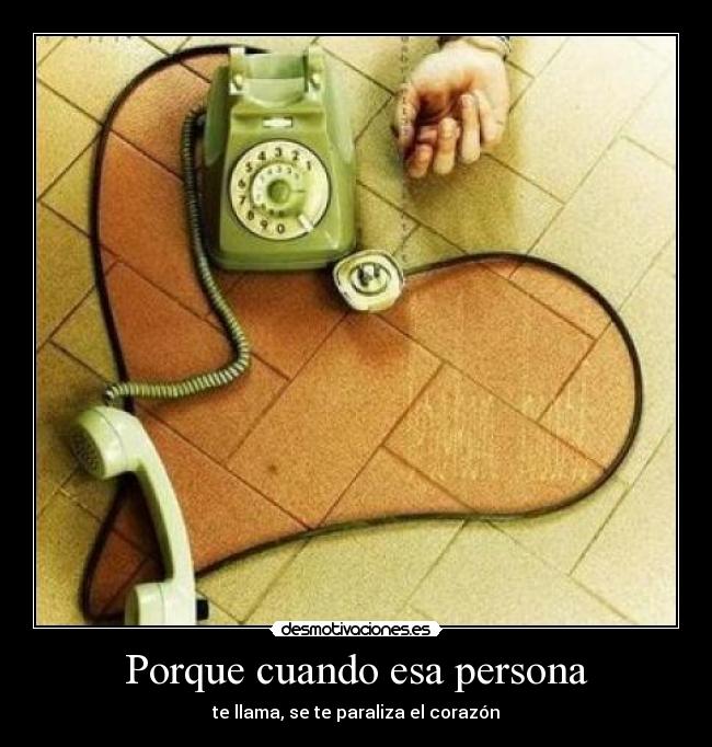 Porque cuando esa persona - te llama, se te paraliza el corazón