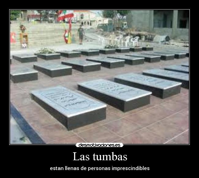 Las tumbas - estan llenas de personas imprescindibles