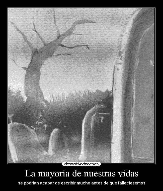 La mayoria de nuestras vidas - se podrian acabar de escribir mucho antes de que falleciesemos