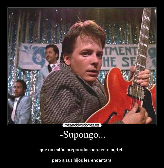 -Supongo... -
que no están preparados para este cartel...
pero a sus hijos les encantará.