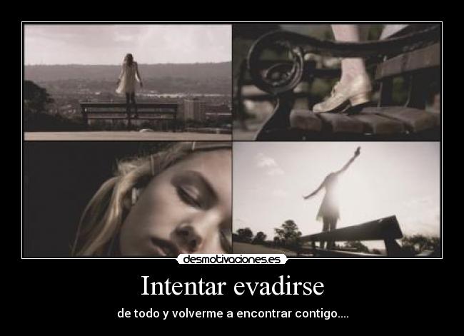 Intentar evadirse - de todo y volverme a encontrar contigo....