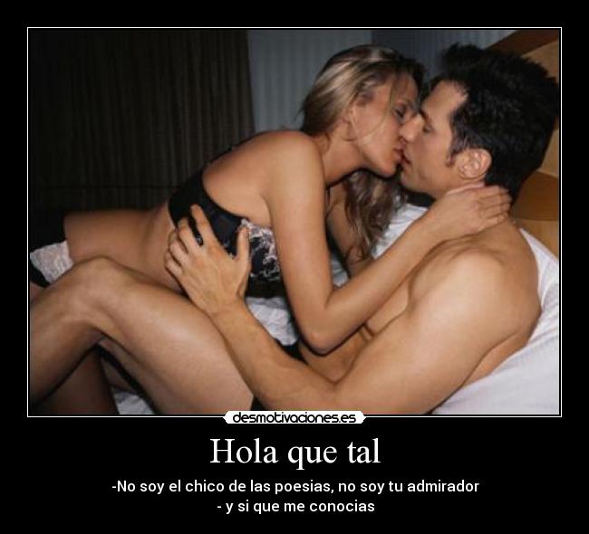Hola que tal - -No soy el chico de las poesias, no soy tu admirador
- y si que me conocias
