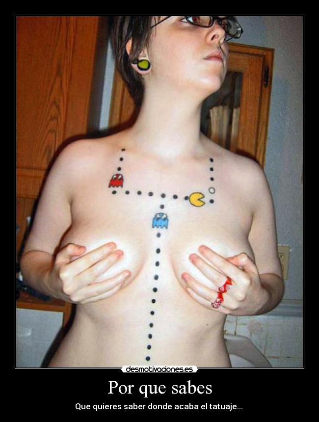 Por que sabes - Que quieres saber donde acaba el tatuaje...