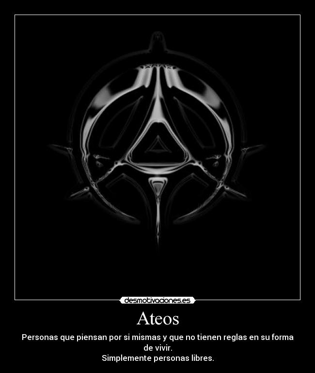 Ateos - Personas que piensan por si mismas y que no tienen reglas en su forma de vivir.
Simplemente personas libres.