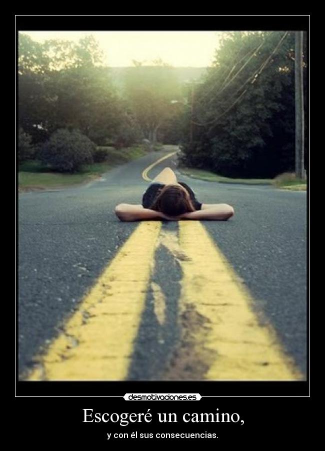 Escogeré un camino, - y con él sus consecuencias.