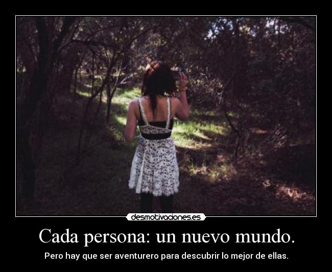 Cada persona: un nuevo mundo. - Pero hay que ser aventurero para descubrir lo mejor de ellas.