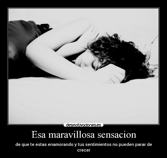 Esa maravillosa sensacion - de que te estas enamorando y tus sentimientos no pueden parar de crecer