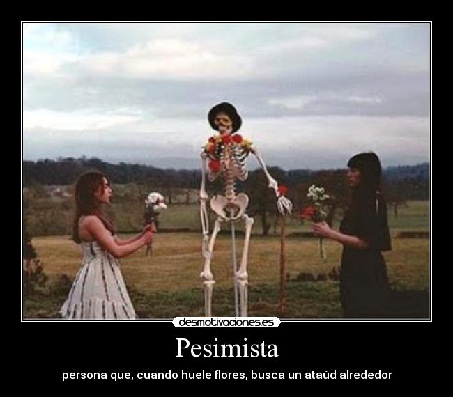 Pesimista - persona que, cuando huele flores, busca un ataúd alrededor