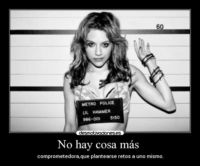 No hay cosa más  - comprometedora,que plantearse retos a uno mismo.