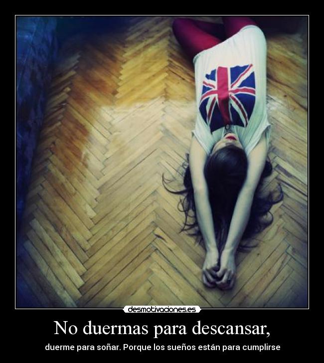No duermas para descansar, - duerme para soñar. Porque los sueños están para cumplirse