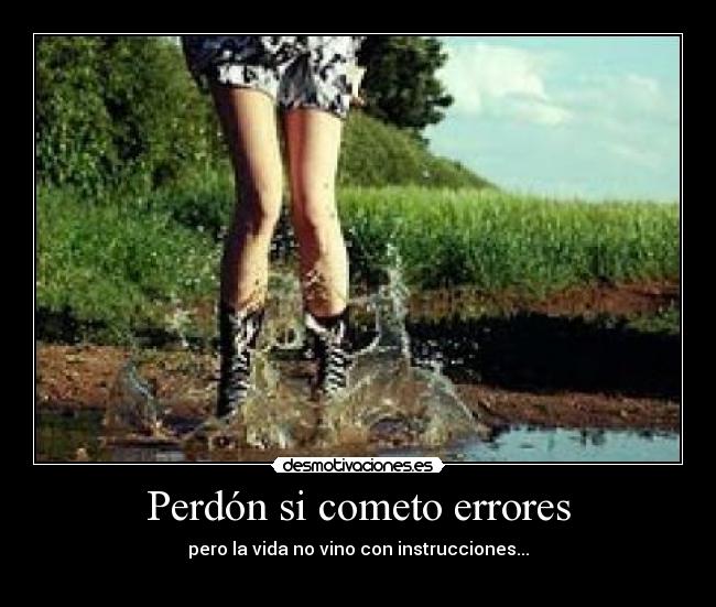 Perdón si cometo errores - pero la vida no vino con instrucciones...