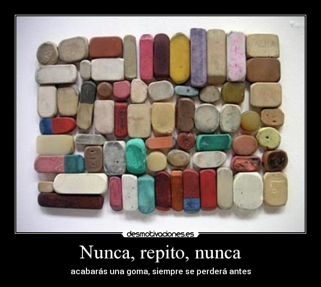 Nunca, repito, nunca - acabarás una goma, siempre se perderá antes
