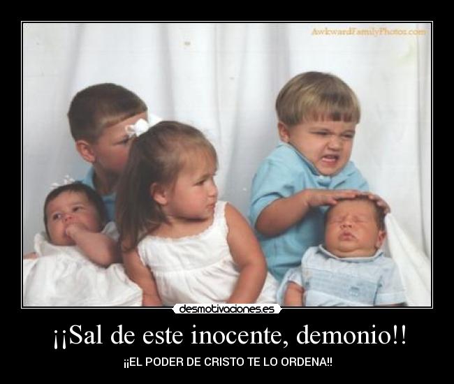 ¡¡Sal de este inocente, demonio!! - ¡¡EL PODER DE CRISTO TE LO ORDENA!!