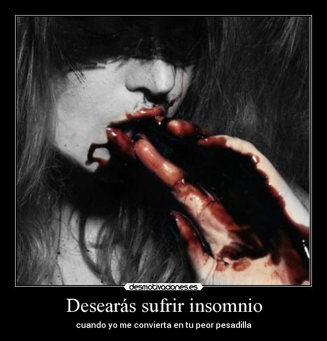 Desearás sufrir insomnio - cuando yo me convierta en tu peor pesadilla
