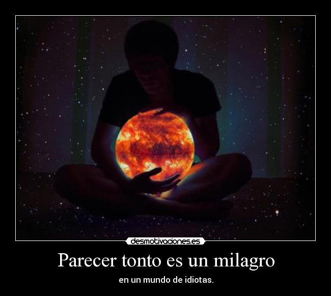 Parecer tonto es un milagro - en un mundo de idiotas.