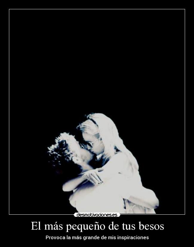 El más pequeño de tus besos - Provoca la más grande de mis inspiraciones