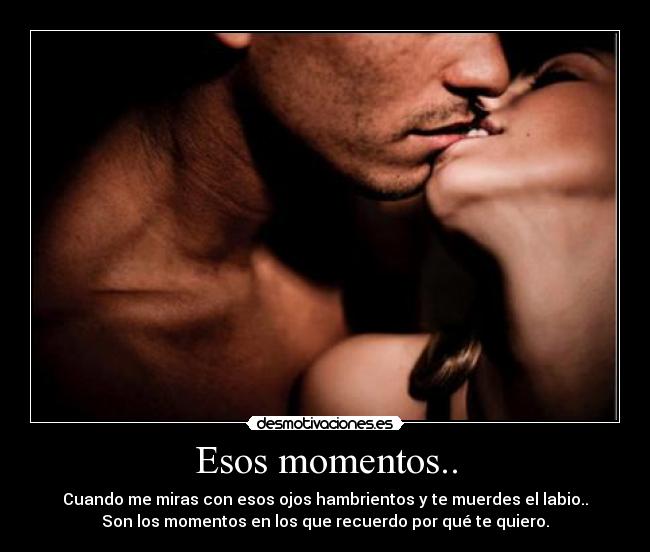 carteles esos momentos cuando miras ojos hambrientos muerdes labio recuerdo por que te quiero desmotivaciones