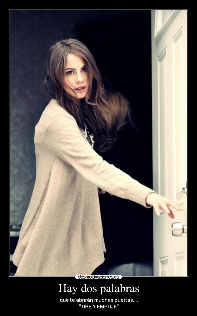 Hay dos palabras - que te abrirán muchas puertas....
TIRE Y EMPUJE