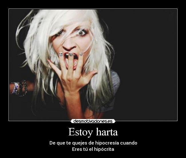 Estoy harta - De que te quejes de hipocresía cuando
Eres tú el hipócrita