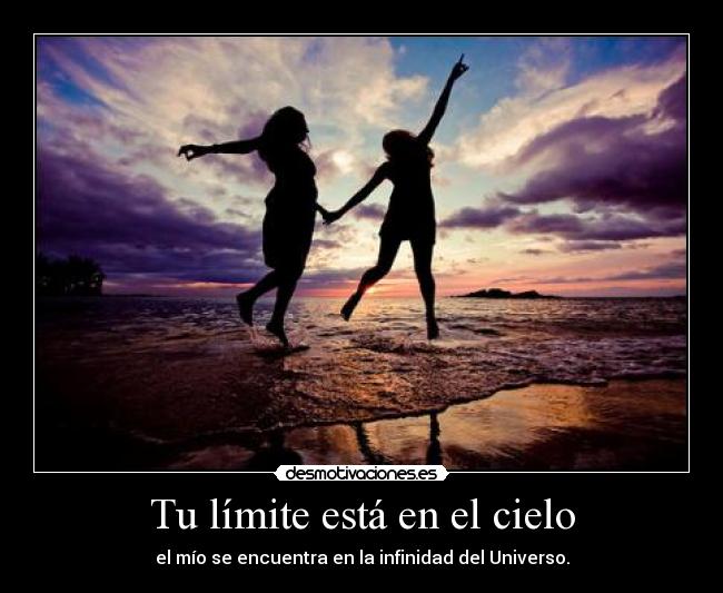 Tu límite está en el cielo - el mío se encuentra en la infinidad del Universo.
