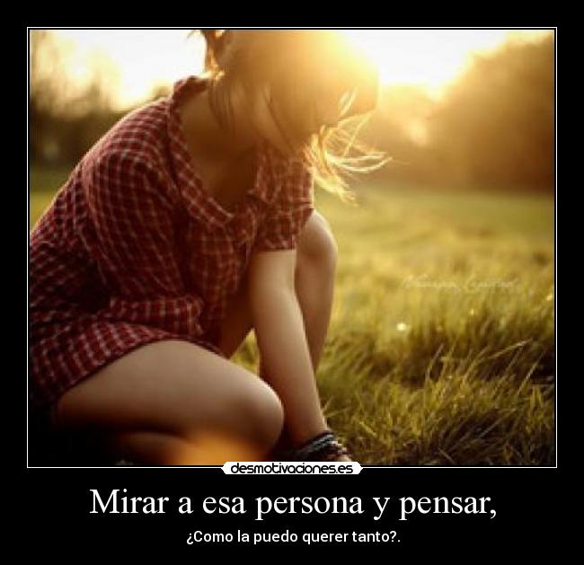 Mirar a esa persona y pensar, - 