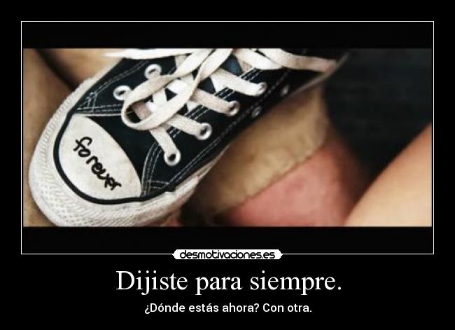 Dijiste para siempre. - ¿Dónde estás ahora? Con otra.
